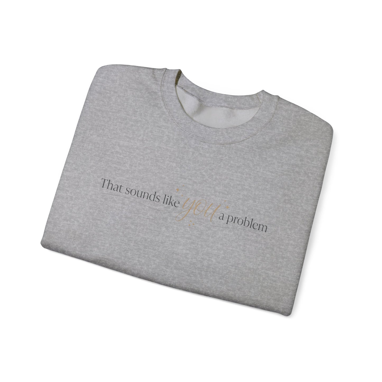That Sounds Like a You Problem Sweatshirt