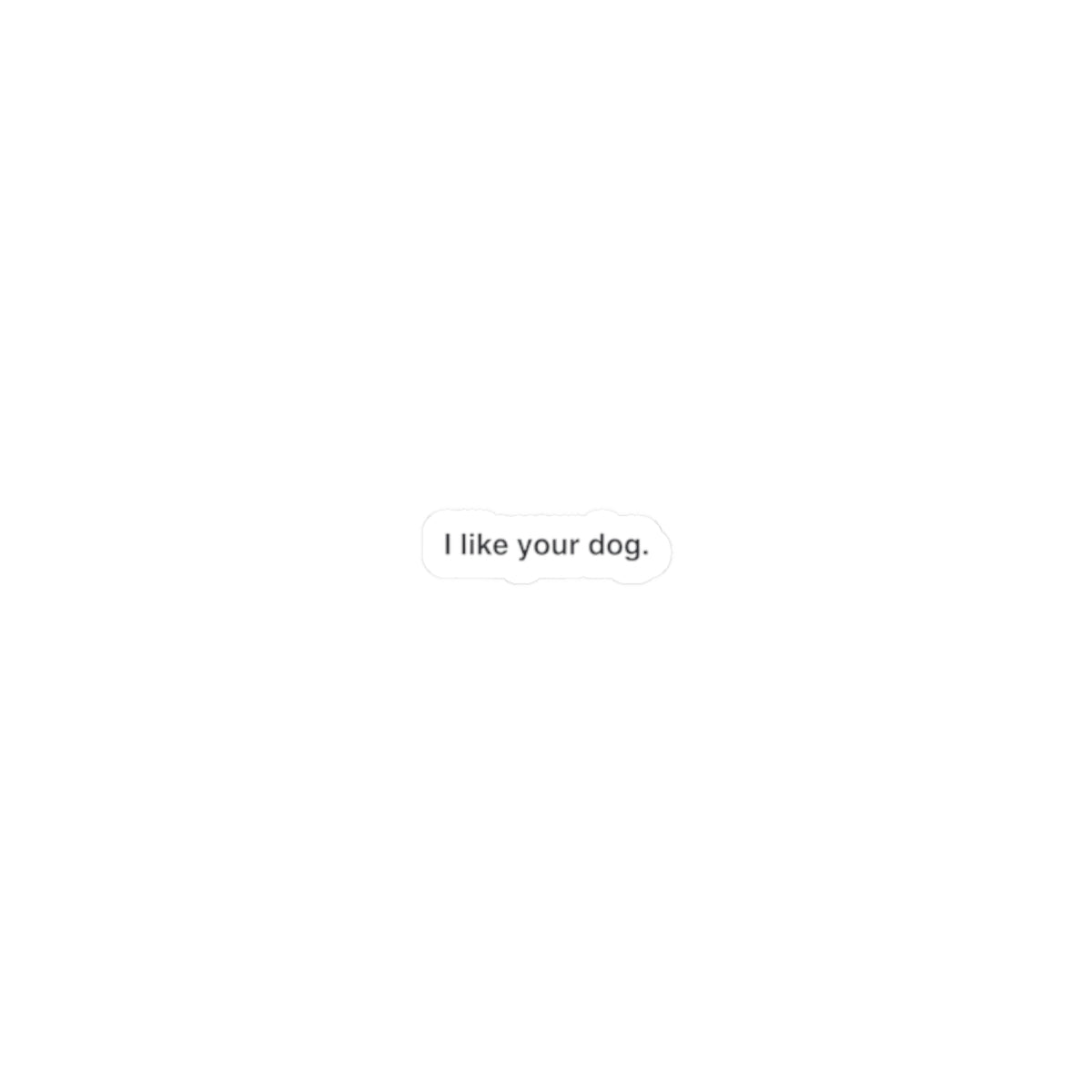 Kiss-Cut Sticker — "I like your dog." Minimal White Decal for Laptops, Water Bottles & Notebooks