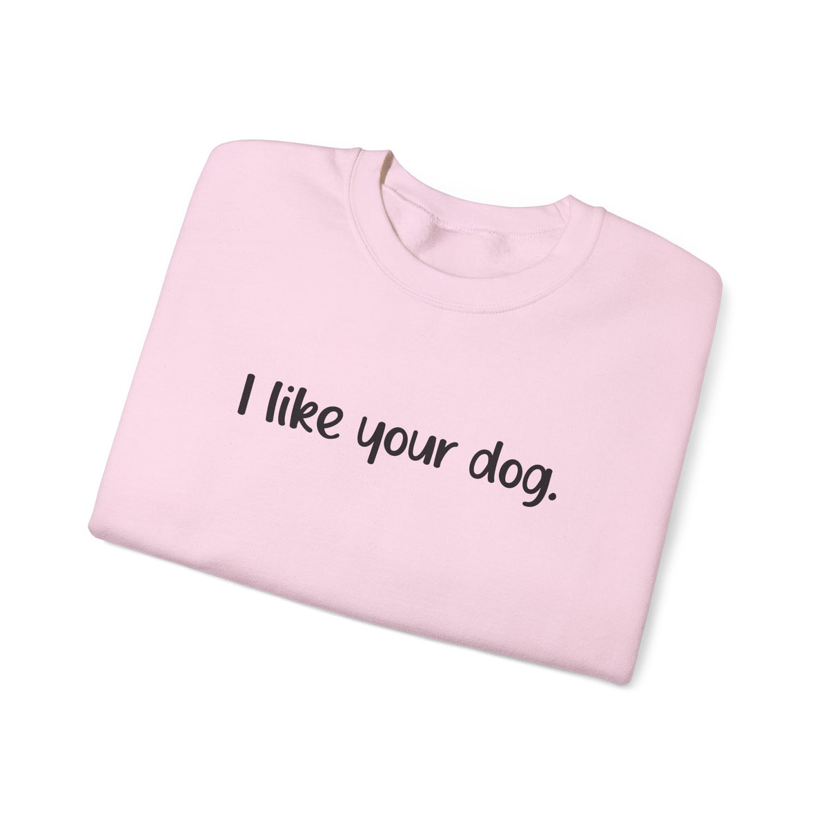 Crewneck Sweatshirt — "I like your dog." Minimal Text Graphic, Casual Pet Lover Gift
