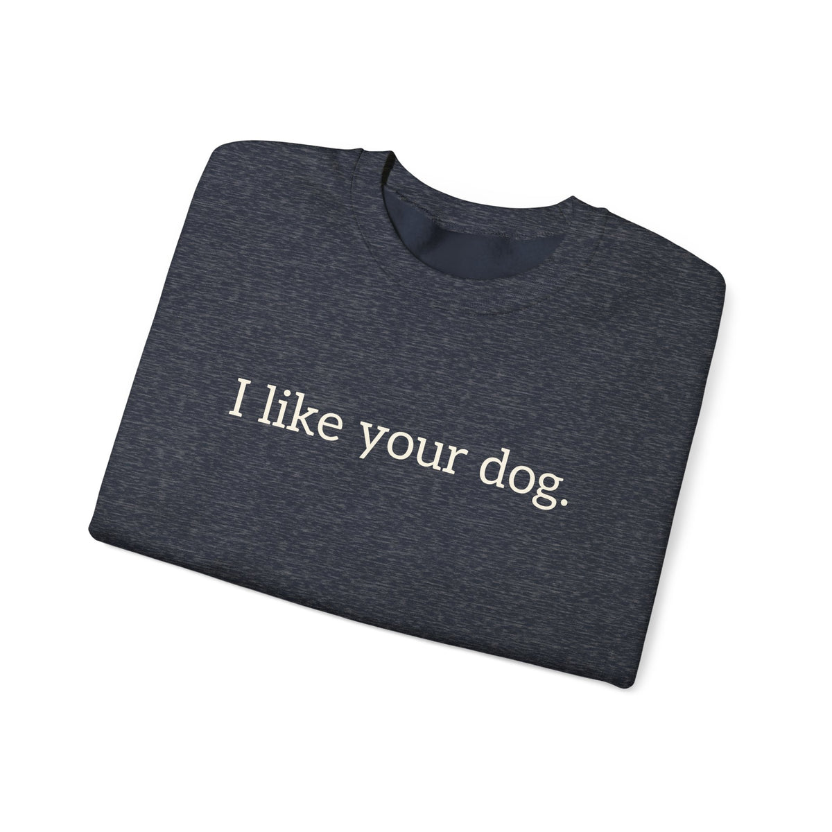 Crewneck Sweatshirt — "I like your dog." Minimal Text Graphic, Casual Pet Lover Gift