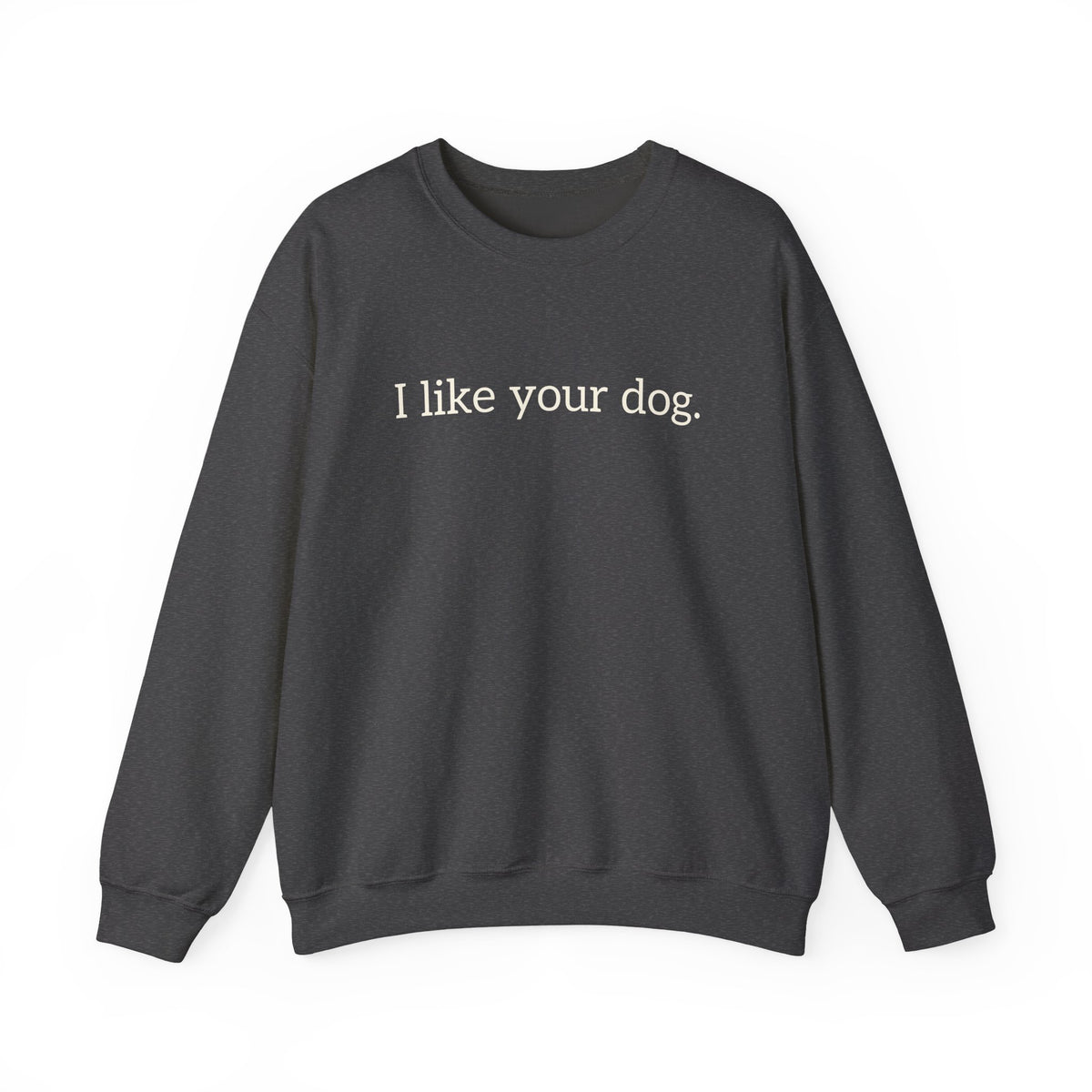 Crewneck Sweatshirt — "I like your dog." Minimal Text Graphic, Casual Pet Lover Gift