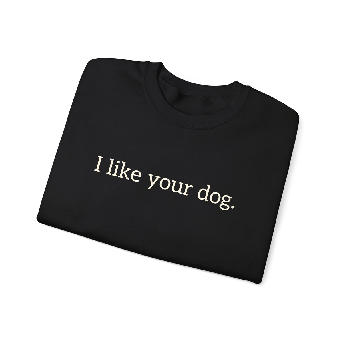 Crewneck Sweatshirt — "I like your dog." Minimal Text Graphic, Casual Pet Lover Gift