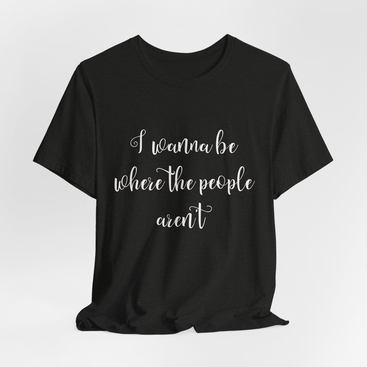 I Wanna Be Where The People Aren't T-Shirt