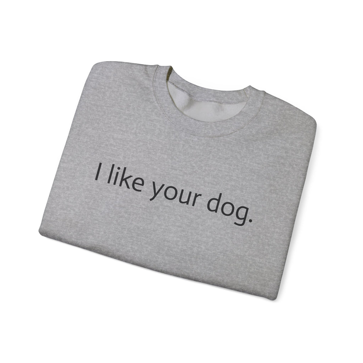 Crewneck Sweatshirt — "I like your dog." Minimal Text Graphic, Casual Pet Lover Gift