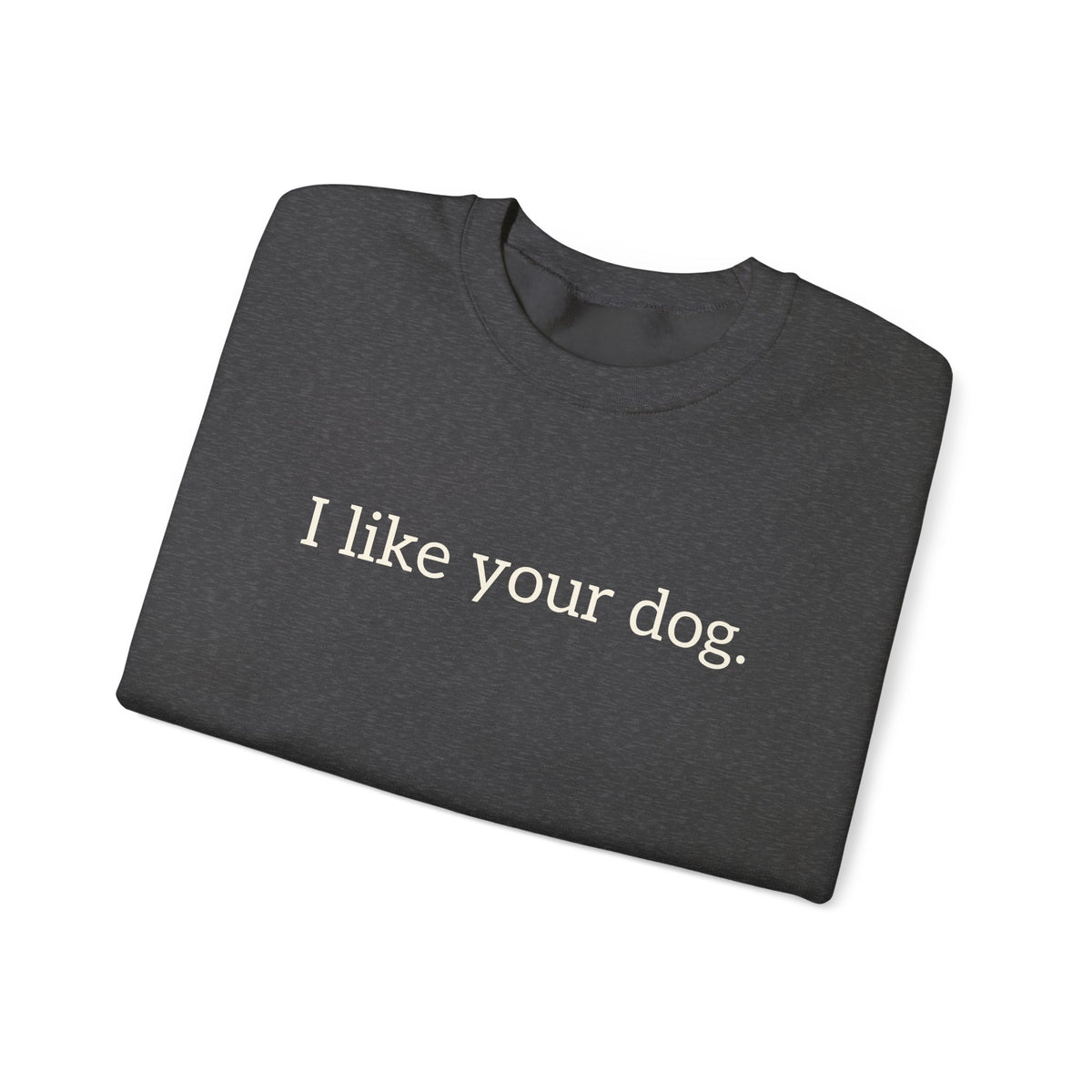 Crewneck Sweatshirt — "I like your dog." Minimal Text Graphic, Casual Pet Lover Gift