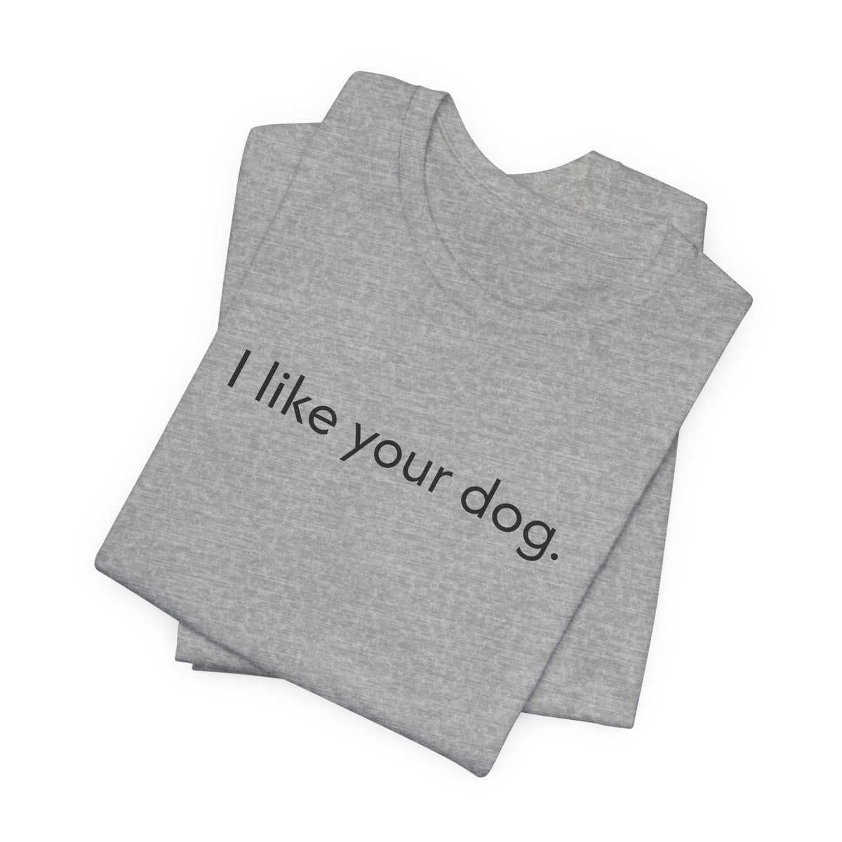 I Like Your Dog Tee — Minimalist Dog Lover T-Shirt