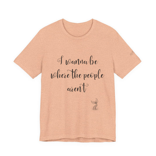 I Wanna Be Where The People Aren't T-Shirt