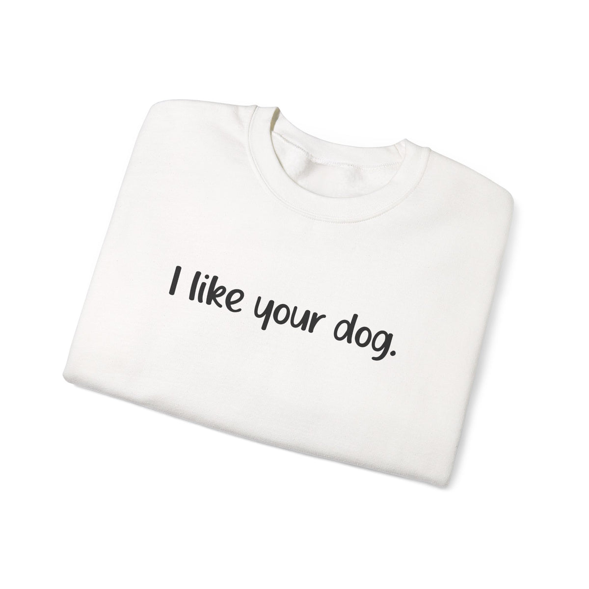 Crewneck Sweatshirt — "I like your dog." Minimal Text Graphic, Casual Pet Lover Gift