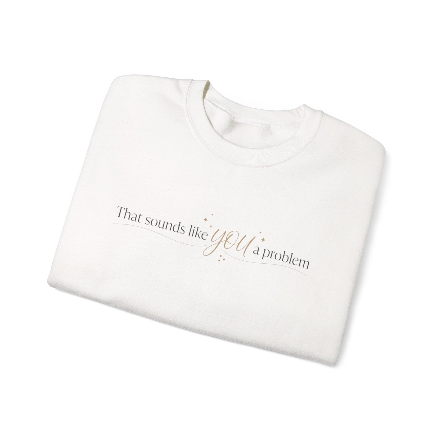 That Sounds Like a You Problem Sweatshirt