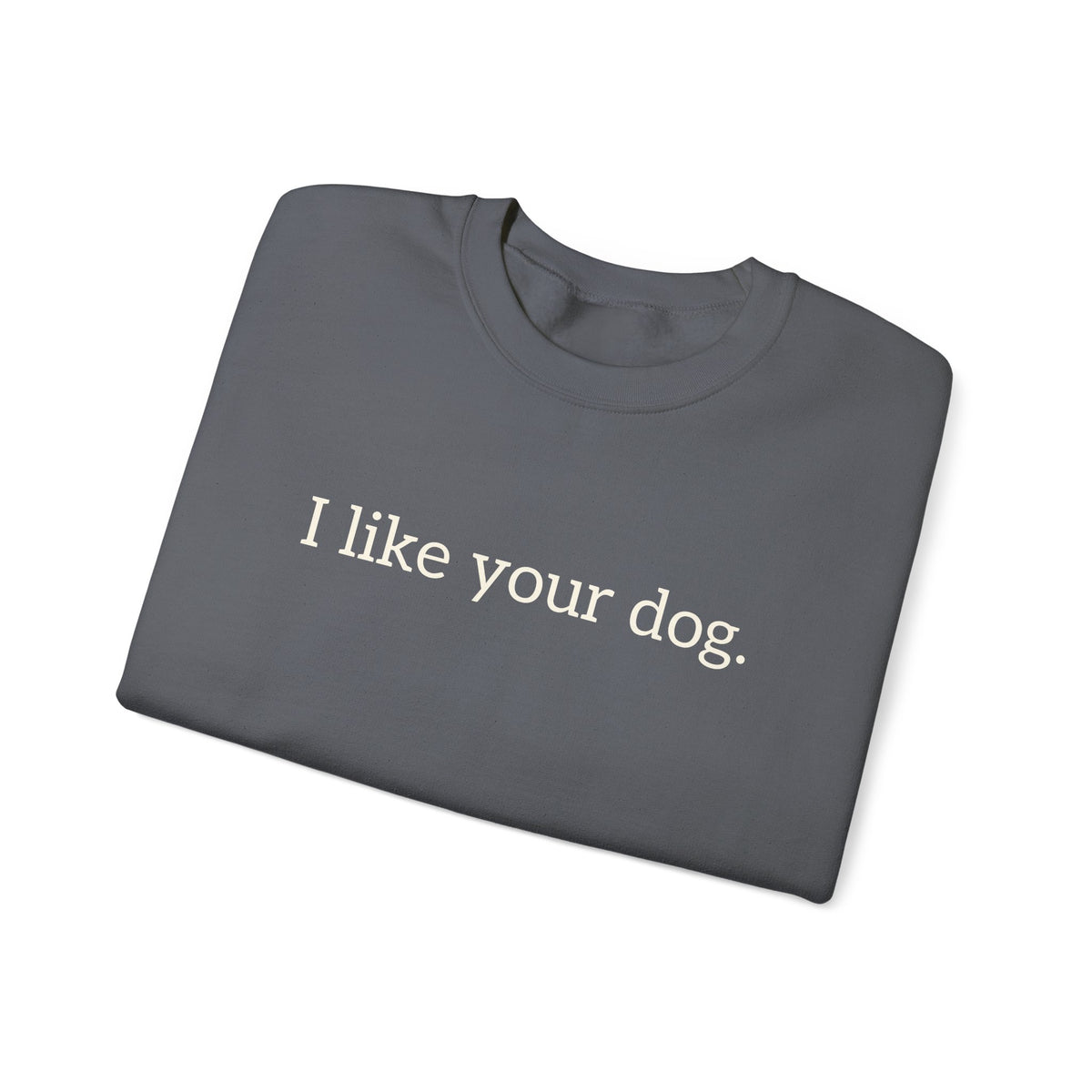 Crewneck Sweatshirt — "I like your dog." Minimal Text Graphic, Casual Pet Lover Gift