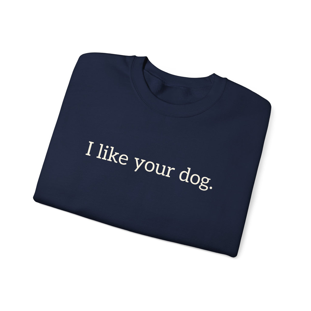 Crewneck Sweatshirt — "I like your dog." Minimal Text Graphic, Casual Pet Lover Gift