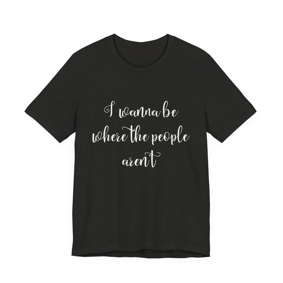 I Wanna Be Where The People Aren't T-Shirt