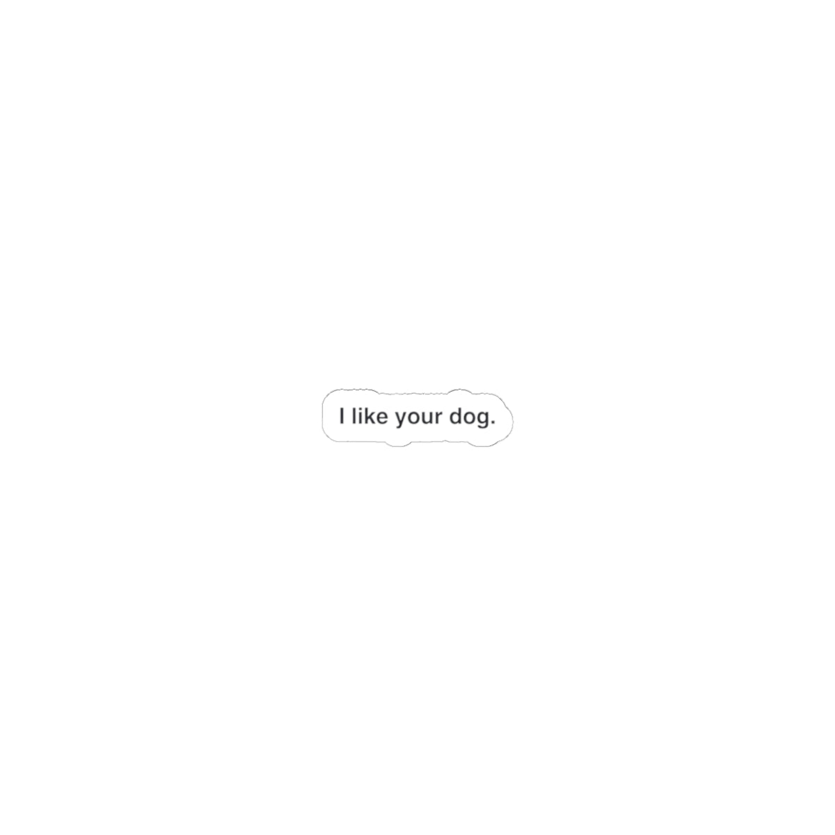 Kiss-Cut Sticker — "I like your dog." Minimal White Decal for Laptops, Water Bottles & Notebooks