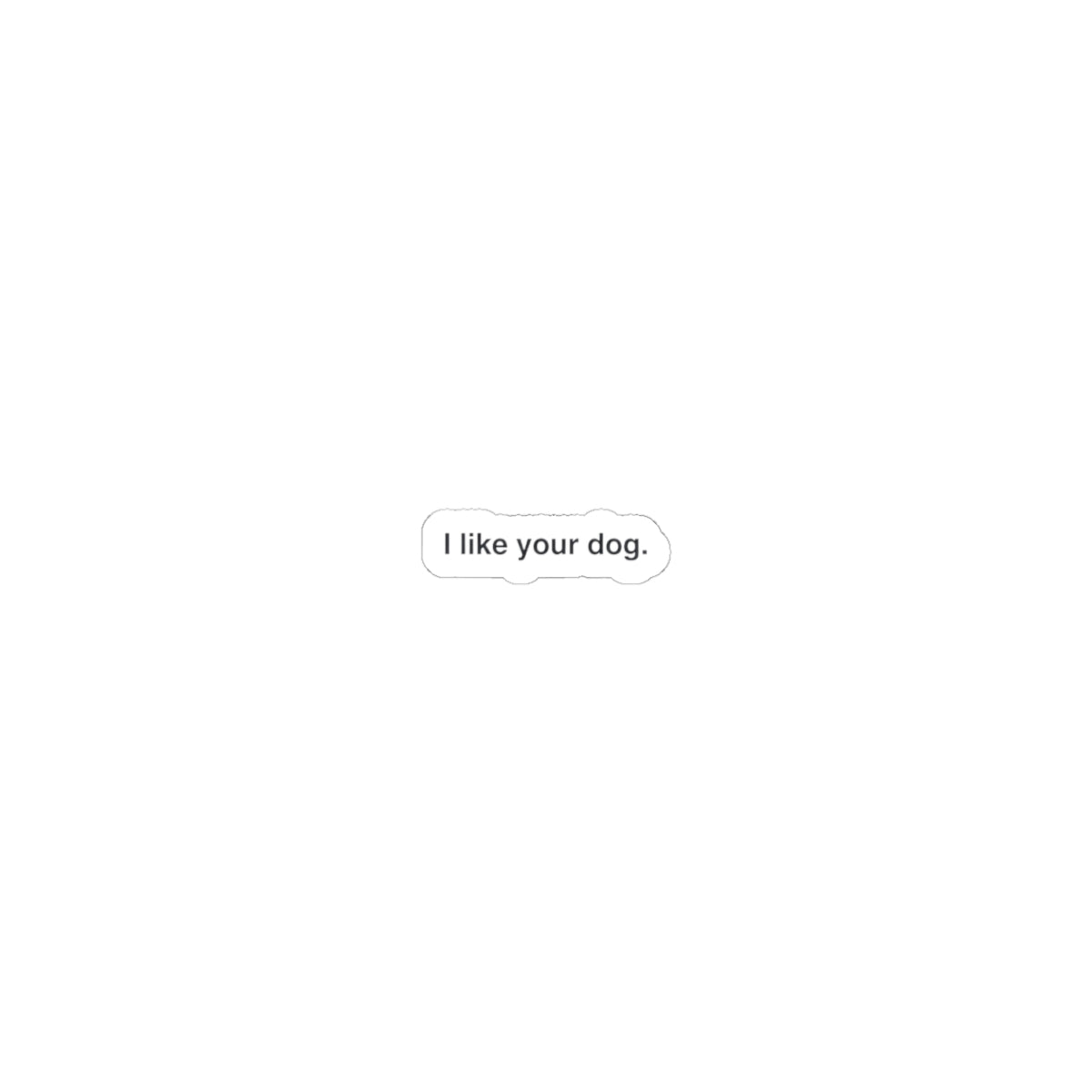 Kiss-Cut Sticker — "I like your dog." Minimal White Decal for Laptops, Water Bottles & Notebooks