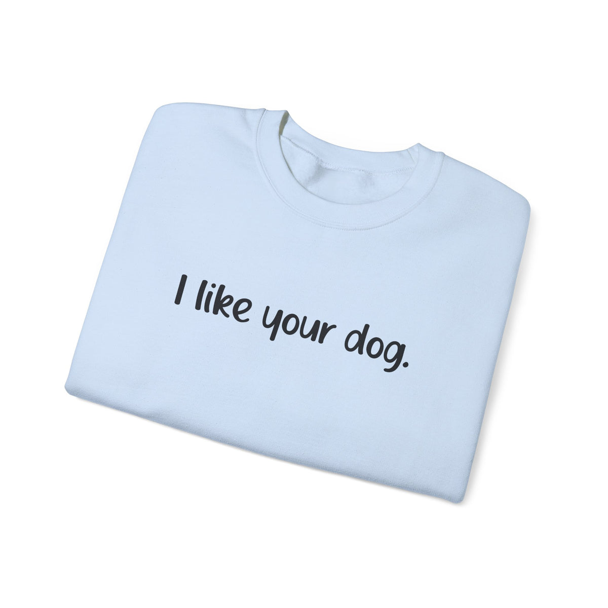 Crewneck Sweatshirt — "I like your dog." Minimal Text Graphic, Casual Pet Lover Gift